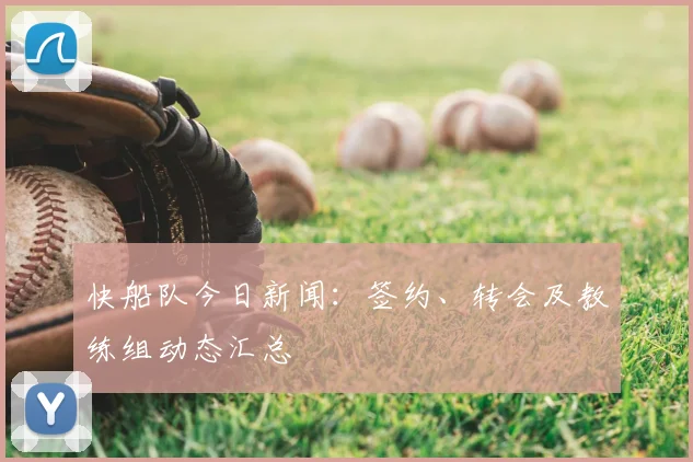 快船队今日新闻：签约、转会及教练组动态汇总