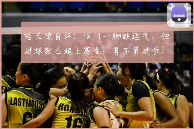 哈兰德自评：临门一脚缺运气，但进球数已超上赛季，算不算进步？