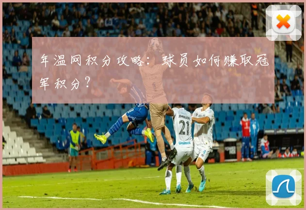 年温网积分攻略：球员如何赚取冠军积分？