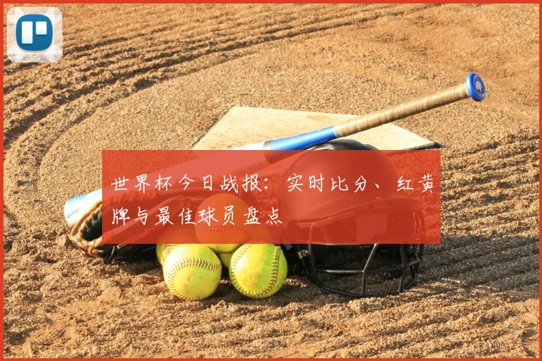 世界杯今日战报：实时比分、红黄牌与最佳球员盘点