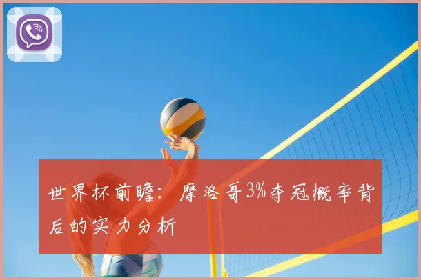 世界杯前瞻：摩洛哥3%夺冠概率背后的实力分析