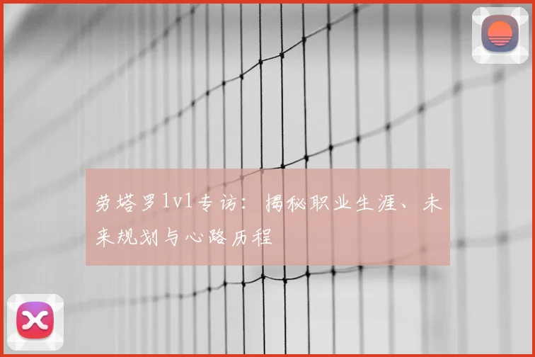 劳塔罗1v1专访：揭秘职业生涯、未来规划与心路历程