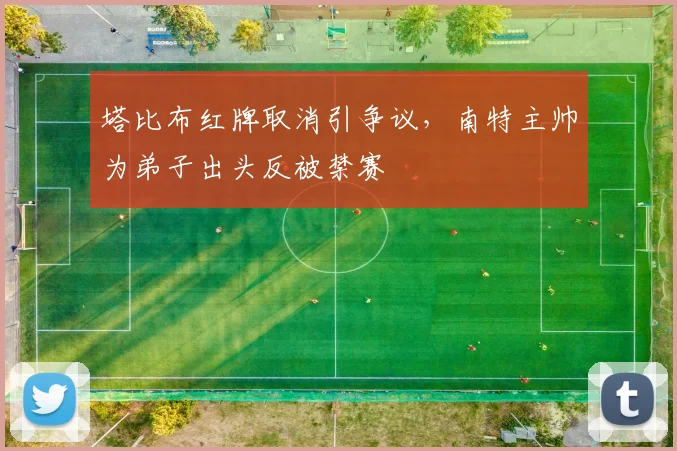 塔比布红牌取消引争议，南特主帅为弟子出头反被禁赛