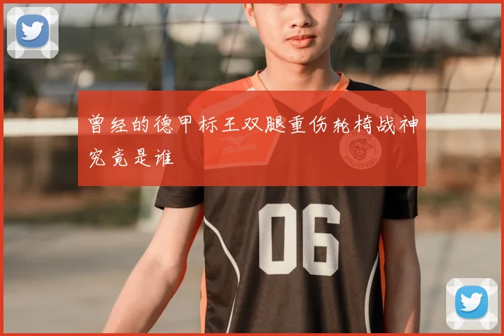 曾经的德甲标王双腿重伤轮椅战神究竟是谁