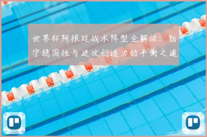 世界杯阿根廷战术阵型全解读：防守稳固性与进攻创造力的平衡之道