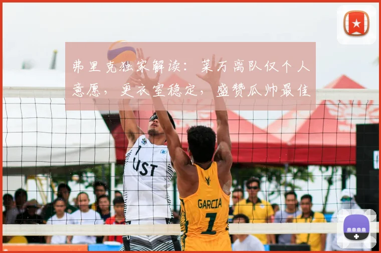 弗里克独家解读：莱万离队仅个人意愿，更衣室稳定，盛赞瓜帅最佳教练地位