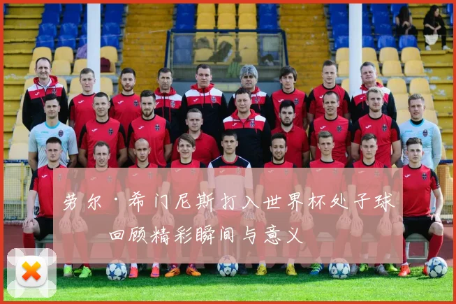 劳尔·希门尼斯打入世界杯处子球！回顾精彩瞬间与意义