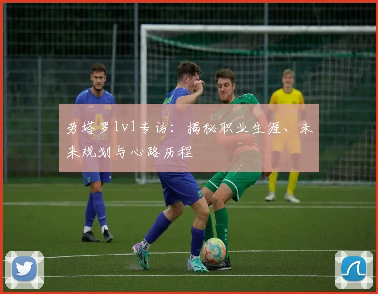 劳塔罗1v1专访：揭秘职业生涯、未来规划与心路历程